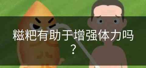 糍粑有助于增强体力吗？